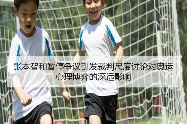 张本智和暂停争议引发裁判尺度讨论对奥运心理博弈的深远影响