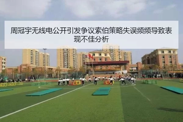 周冠宇无线电公开引发争议索伯策略失误频频导致表现不佳分析